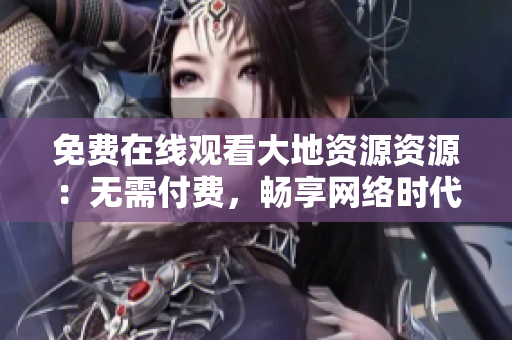 免费在线观看大地资源资源：无需付费，畅享网络时代