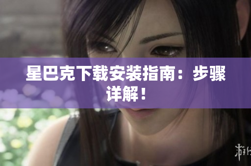 星巴克下载安装指南：步骤详解！