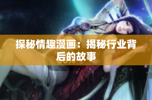 探秘情趣漫画：揭秘行业背后的故事