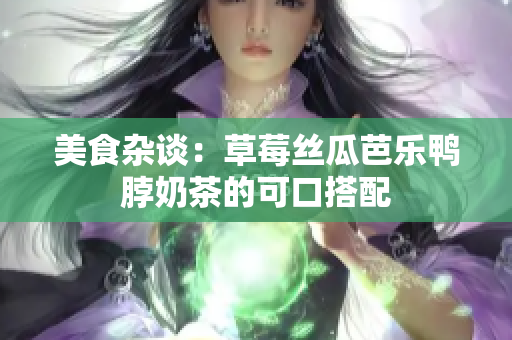 美食杂谈：草莓丝瓜芭乐鸭脖奶茶的可口搭配