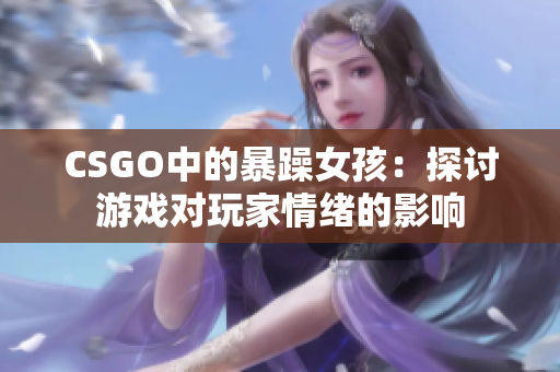 CSGO中的暴躁女孩：探讨游戏对玩家情绪的影响