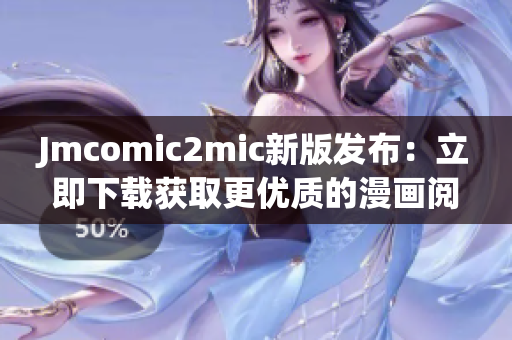 Jmcomic2mic新版发布：立即下载获取更优质的漫画阅读体验！