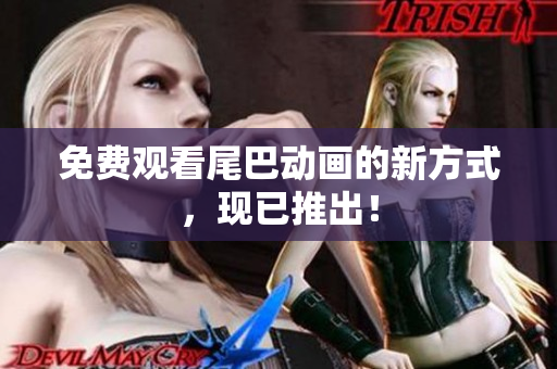 免费观看尾巴动画的新方式，现已推出！