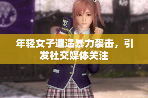 年轻女子遭遇暴力袭击，引发社交媒体关注