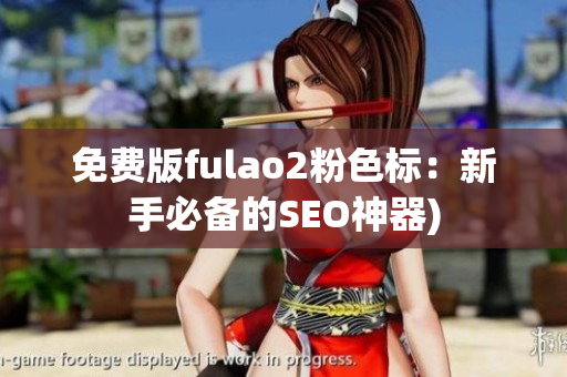免费版fulao2粉色标：新手必备的SEO神器)