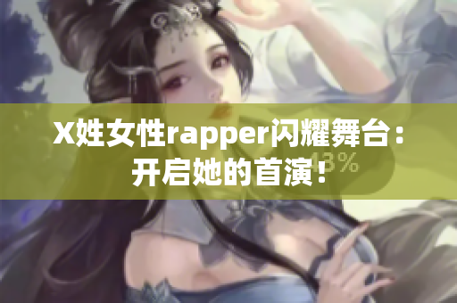 X姓女性rapper闪耀舞台：开启她的首演！