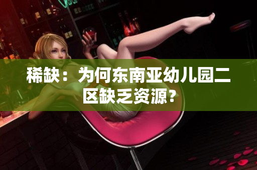 稀缺：为何东南亚幼儿园二区缺乏资源？
