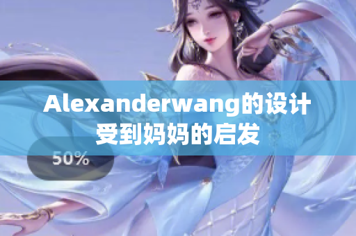 Alexanderwang的设计受到妈妈的启发