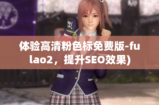 体验高清粉色标免费版-fulao2，提升SEO效果)
