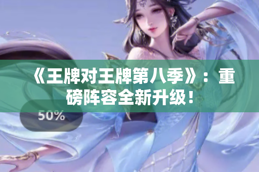 《王牌对王牌第八季》：重磅阵容全新升级！