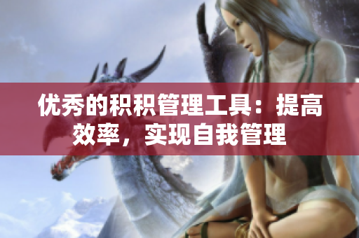 优秀的积积管理工具：提高效率，实现自我管理