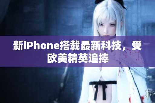 新iPhone搭载最新科技，受欧美精英追捧