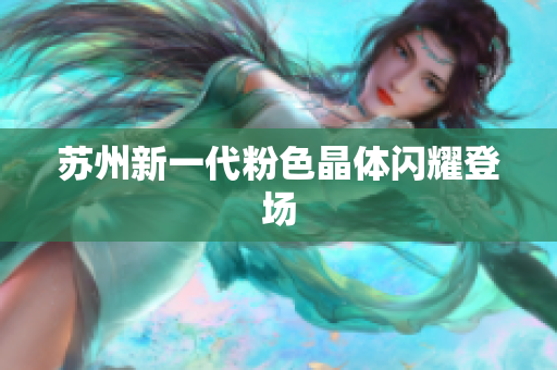 苏州新一代粉色晶体闪耀登场
