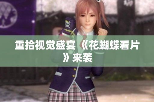 重拾视觉盛宴 《花蝴蝶看片》来袭