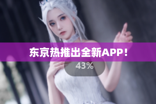 东京热推出全新APP！
