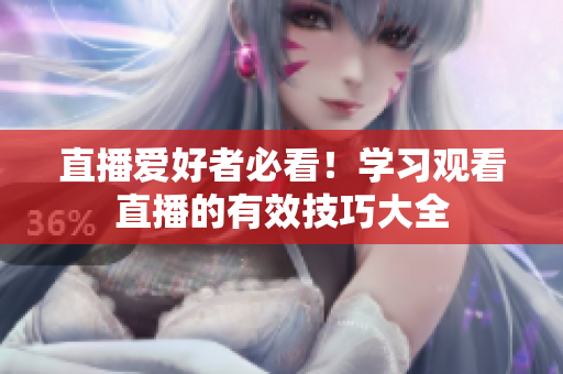 直播爱好者必看！学习观看直播的有效技巧大全