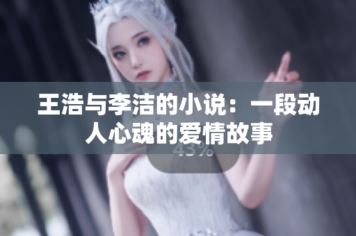 王浩与李洁的小说：一段动人心魂的爱情故事