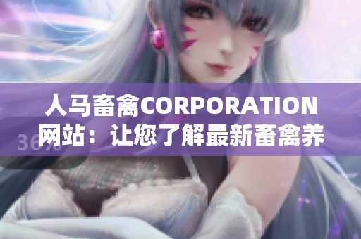 人马畜禽CORPORATION网站：让您了解最新畜禽养殖信息