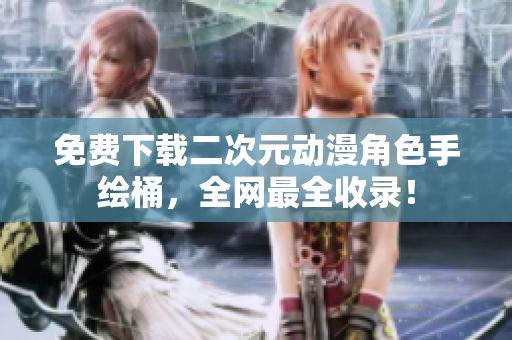 免费下载二次元动漫角色手绘桶，全网最全收录！