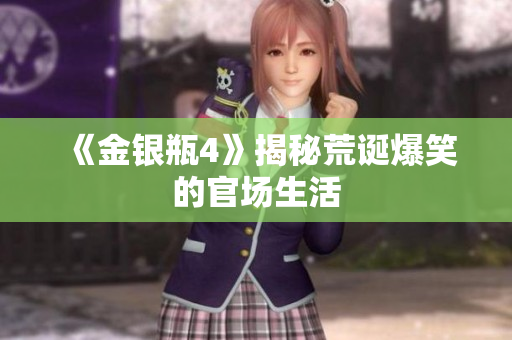 《金银瓶4》揭秘荒诞爆笑的官场生活
