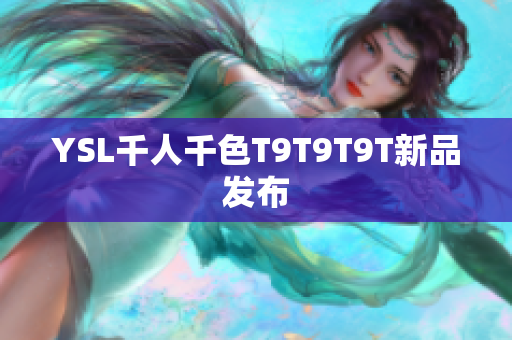 YSL千人千色T9T9T9T新品发布