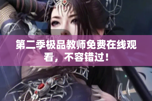 第二季极品教师免费在线观看，不容错过！