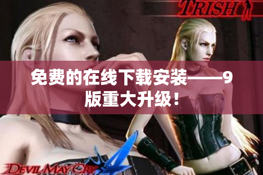 免费的在线下载安装——9版重大升级！