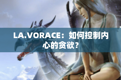 LA.VORACE：如何控制内心的贪欲？