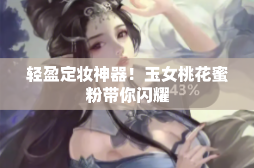 轻盈定妆神器！玉女桃花蜜粉带你闪耀