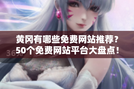 黄冈有哪些免费网站推荐？50个免费网站平台大盘点！