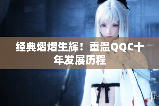 经典熠熠生辉！重温QQC十年发展历程