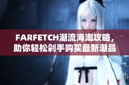FARFETCH潮流海淘攻略，助你轻松剁手购买最新潮品