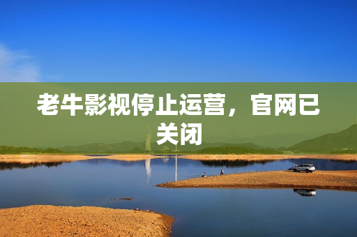 老牛影视停止运营，官网已关闭