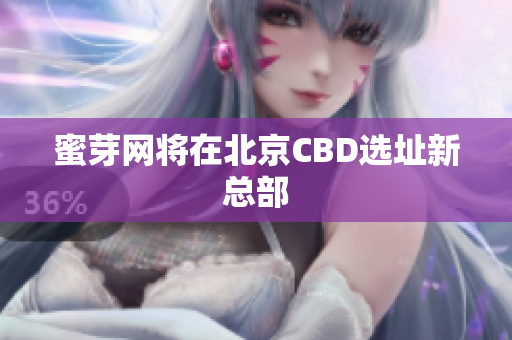 蜜芽网将在北京CBD选址新总部
