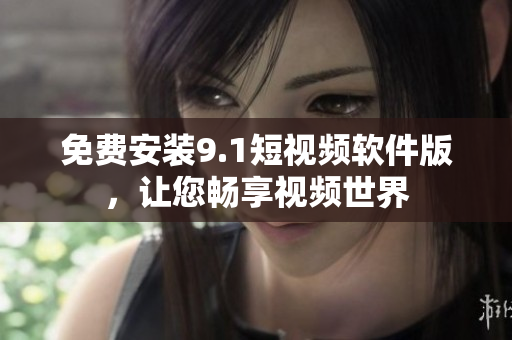 免费安装9.1短视频软件版，让您畅享视频世界