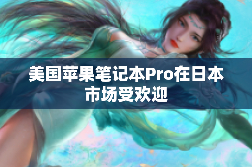 美国苹果笔记本Pro在日本市场受欢迎