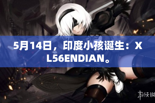 5月14日，印度小孩诞生：XL56ENDIAN。