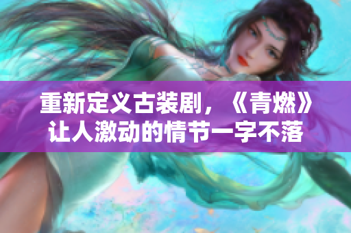 重新定义古装剧，《青燃》让人激动的情节一字不落
