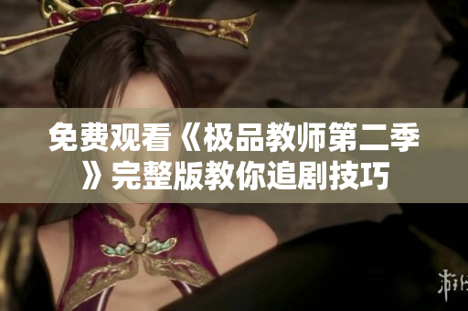 免费观看《极品教师第二季》完整版教你追剧技巧