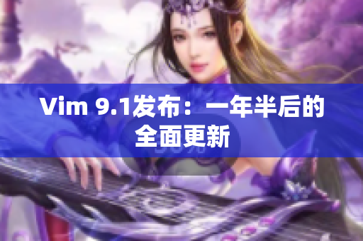 Vim 9.1发布：一年半后的全面更新