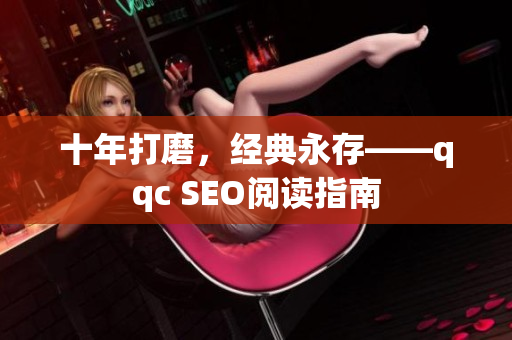 十年打磨，经典永存——qqc SEO阅读指南