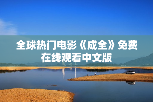 全球热门电影《成全》免费在线观看中文版