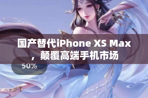 国产替代iPhone XS Max，颠覆高端手机市场