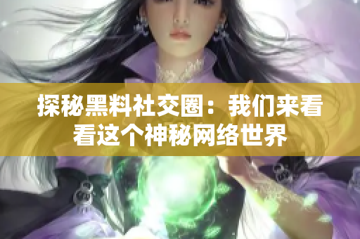 探秘黑料社交圈：我们来看看这个神秘网络世界