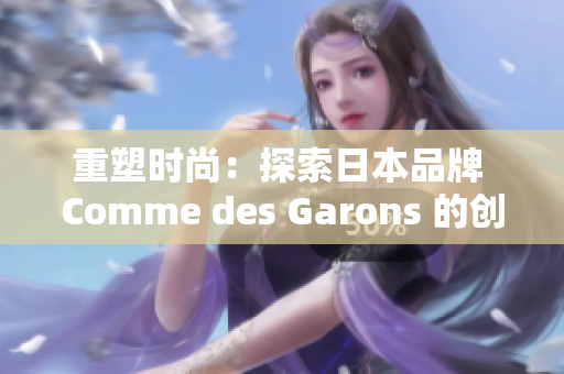 重塑时尚：探索日本品牌 Comme des Garons 的创新之路
