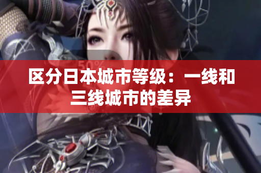 区分日本城市等级：一线和三线城市的差异