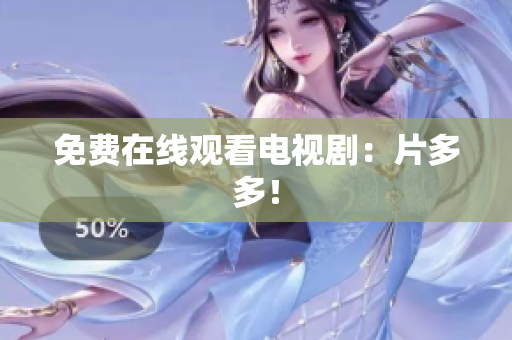 免费在线观看电视剧：片多多！