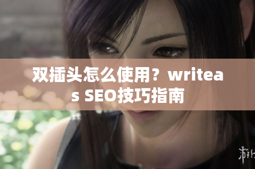 双插头怎么使用？writeas SEO技巧指南