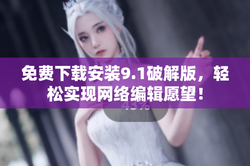 免费下载安装9.1破解版，轻松实现网络编辑愿望！