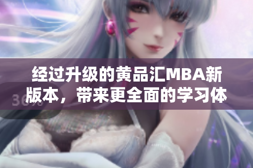 经过升级的黄品汇MBA新版本，带来更全面的学习体验